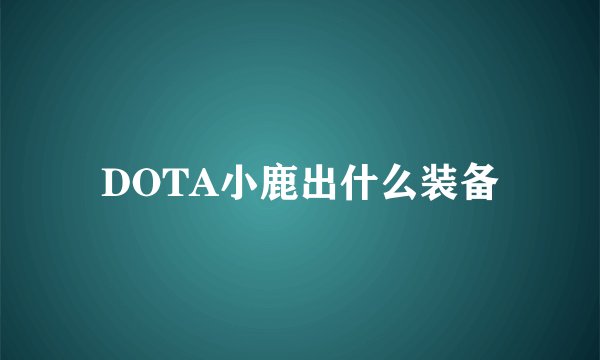 DOTA小鹿出什么装备