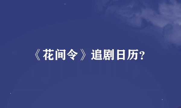 《花间令》追剧日历？