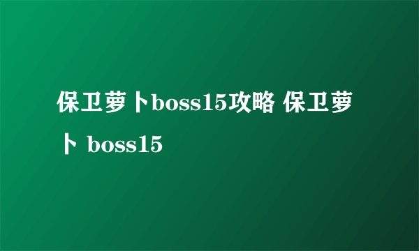 保卫萝卜boss15攻略 保卫萝卜 boss15