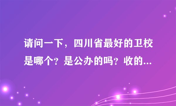 请问一下,四川省最好的卫校是哪个?是公办的吗?收的分数线是多少?