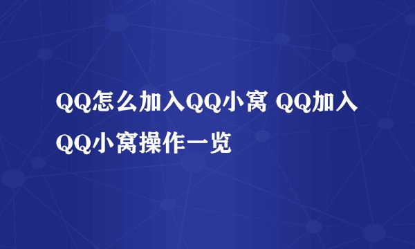 QQ怎么加入QQ小窝 QQ加入QQ小窝操作一览