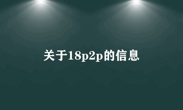 关于18p2p的信息