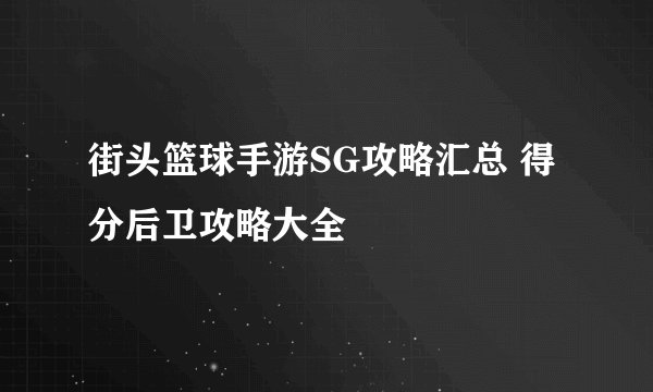 街头篮球手游SG攻略汇总 得分后卫攻略大全
