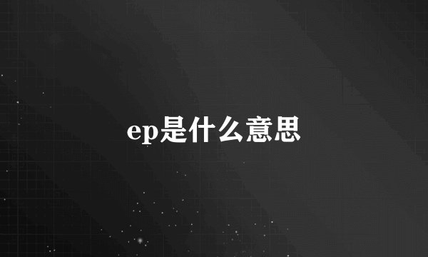 ep是什么意思