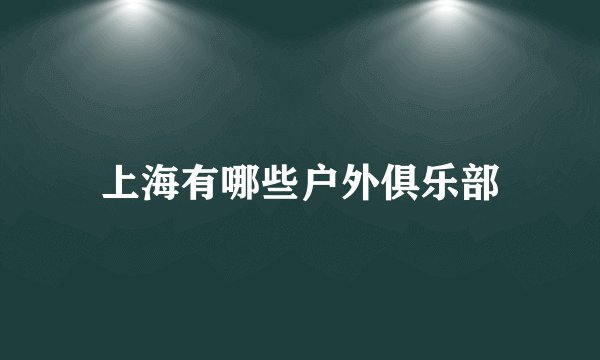 上海有哪些户外俱乐部