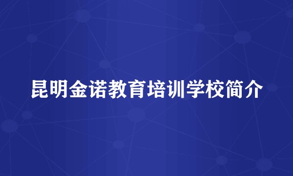 昆明金诺教育培训学校简介