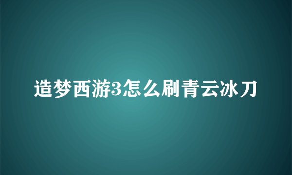 造梦西游3怎么刷青云冰刀
