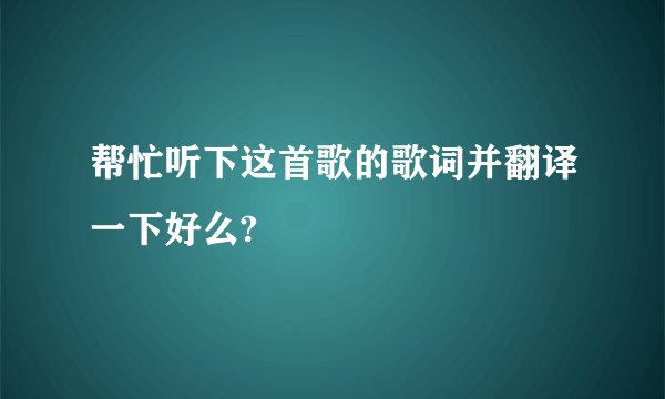 帮忙听下这首歌的歌词并翻译一下好么?