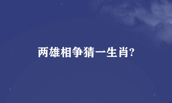 两雄相争猜一生肖?