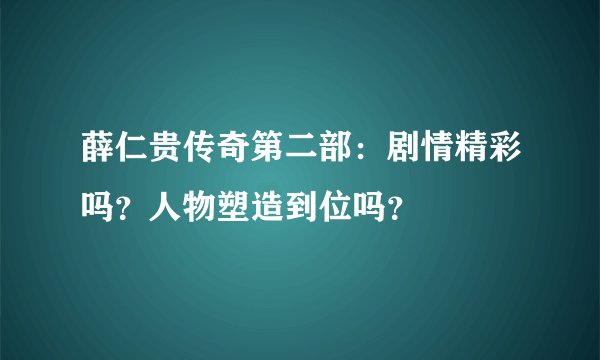 薛仁贵传奇第二部：剧情精彩吗？人物塑造到位吗？