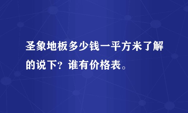 圣象地板多少钱一平方米了解的说下？谁有价格表。