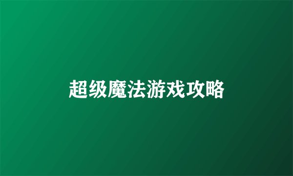 超级魔法游戏攻略