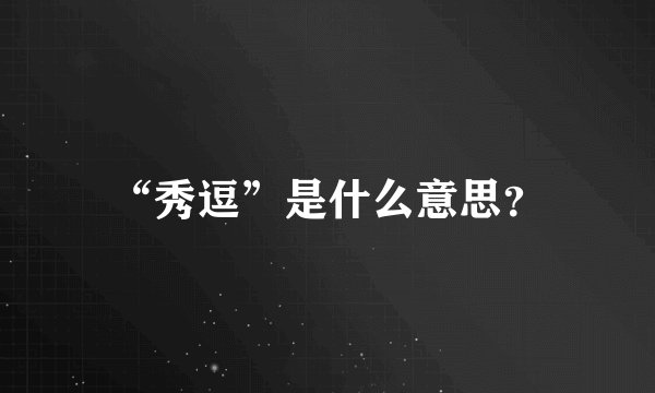 “秀逗”是什么意思？
