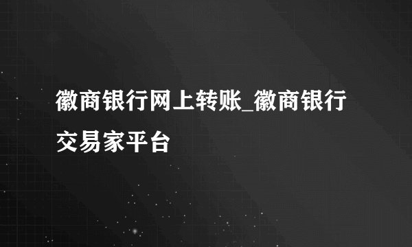 徽商银行网上转账_徽商银行交易家平台