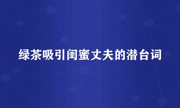 绿茶吸引闺蜜丈夫的潜台词