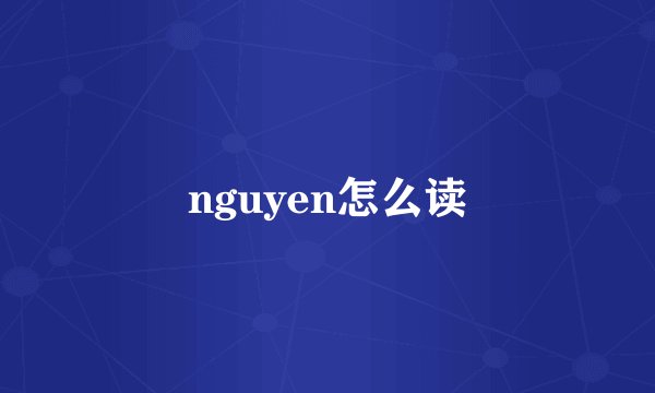 nguyen怎么读