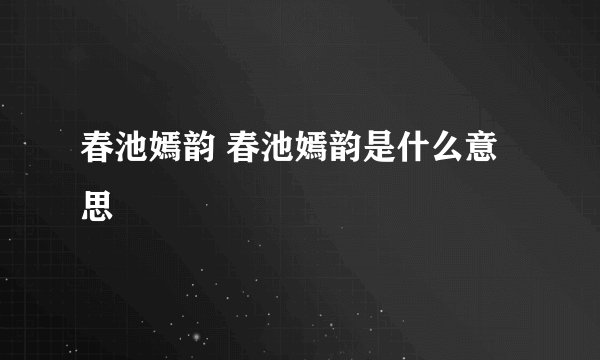 春池嫣韵 春池嫣韵是什么意思