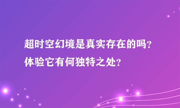 超时空幻境是真实存在的吗？体验它有何独特之处？