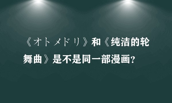 《オトメドリ》和《纯洁的轮舞曲》是不是同一部漫画？