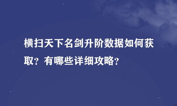 横扫天下名剑升阶数据如何获取？有哪些详细攻略？
