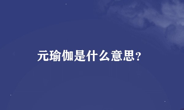 元瑜伽是什么意思？