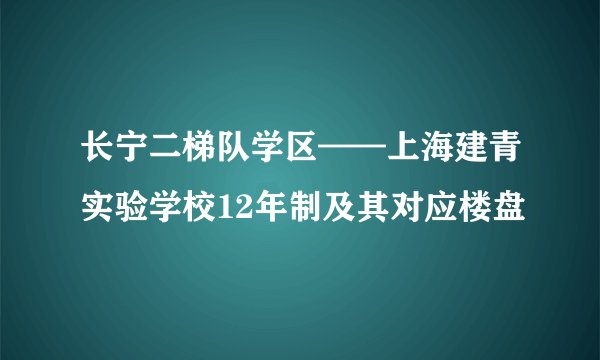 长宁二梯队学区——上海建青实验学校12年制及其对应楼盘