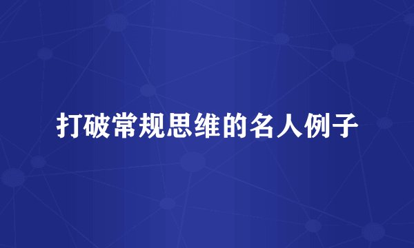 打破常规思维的名人例子