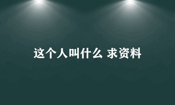 这个人叫什么 求资料