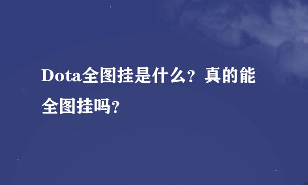 Dota全图挂是什么?真的能全图挂吗?