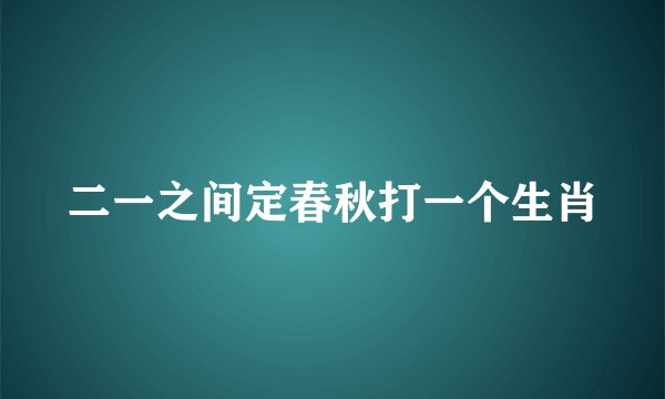二一之间定春秋打一个生肖