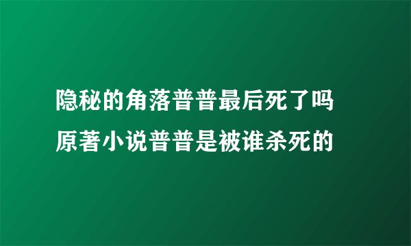 隐秘的角落普普最后死了吗 原著小说普普是被谁杀死的
