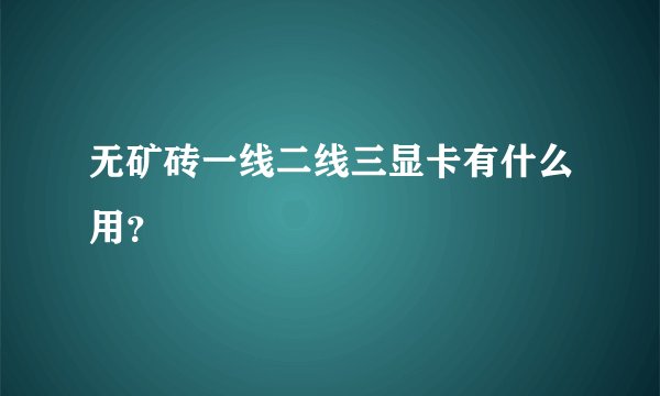 无矿砖一线二线三显卡有什么用？
