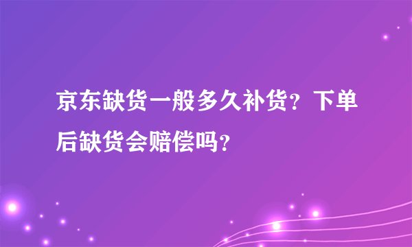 京东缺货一般多久补货？下单后缺货会赔偿吗？