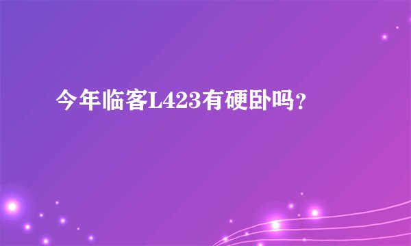 今年临客L423有硬卧吗？