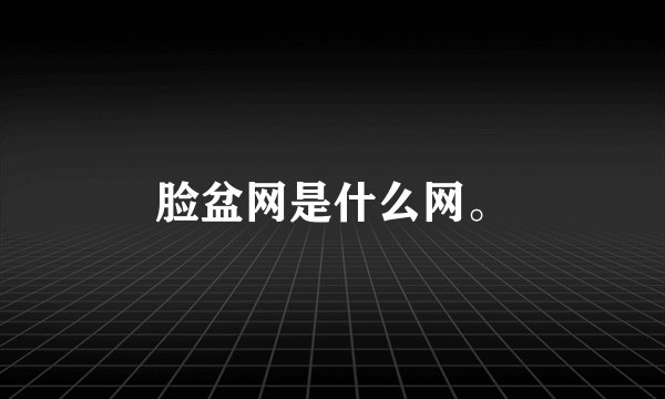 脸盆网是什么网。