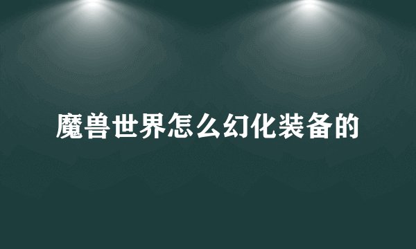 魔兽世界怎么幻化装备的