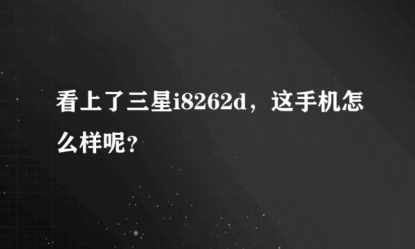 看上了三星i8262d，这手机怎么样呢？