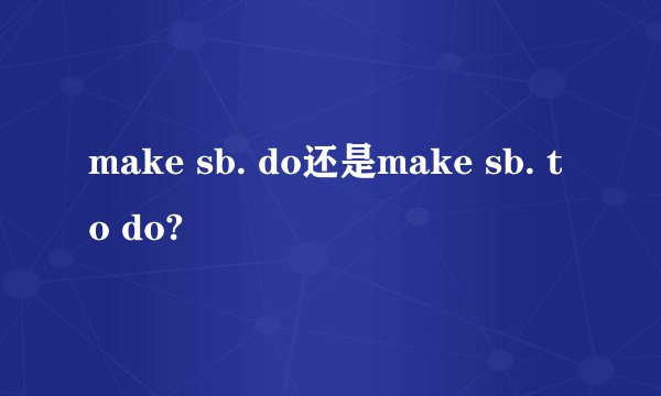 make sb. do还是make sb. to do?