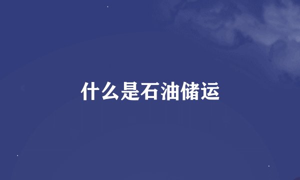 什么是石油储运