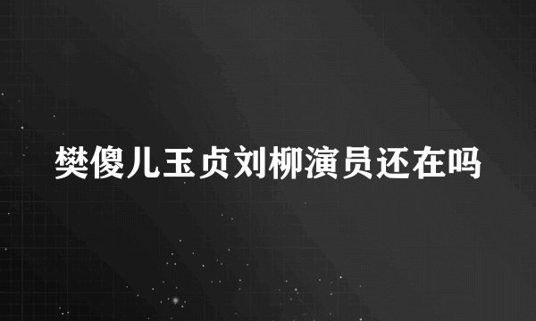 樊傻儿玉贞刘柳演员还在吗