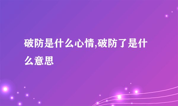 破防是什么心情,破防了是什么意思