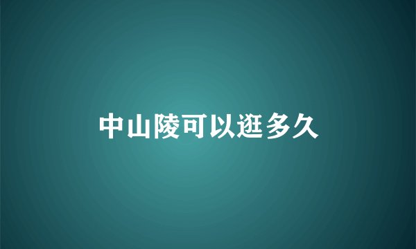 中山陵可以逛多久