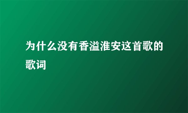 为什么没有香溢淮安这首歌的歌词