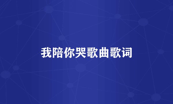 我陪你哭歌曲歌词