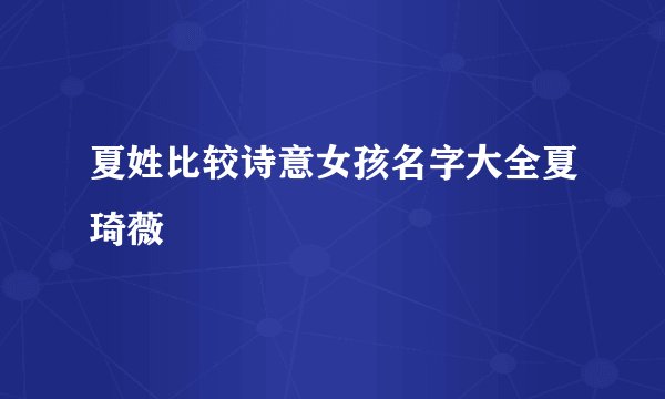 夏姓比较诗意女孩名字大全夏琦薇
