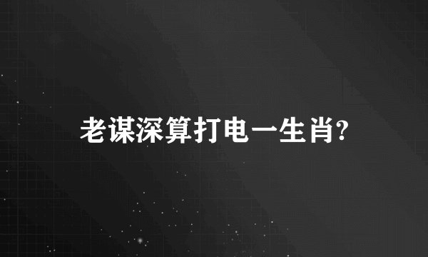 老谋深算打电一生肖?