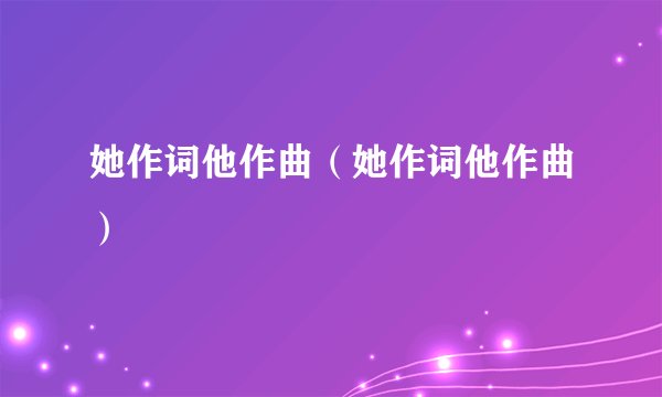 她作词他作曲（她作词他作曲）