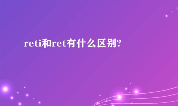 reti和ret有什么区别?