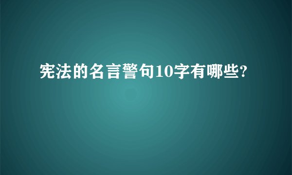 宪法的名言警句10字有哪些?
