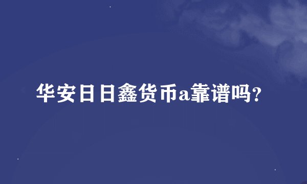 华安日日鑫货币a靠谱吗?